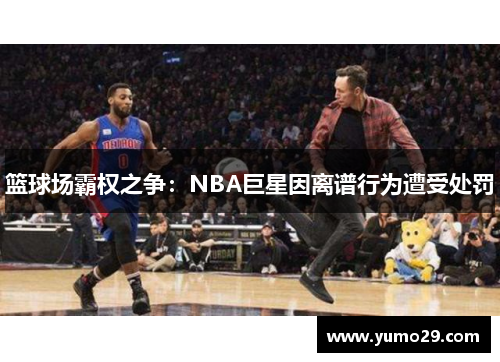 篮球场霸权之争：NBA巨星因离谱行为遭受处罚